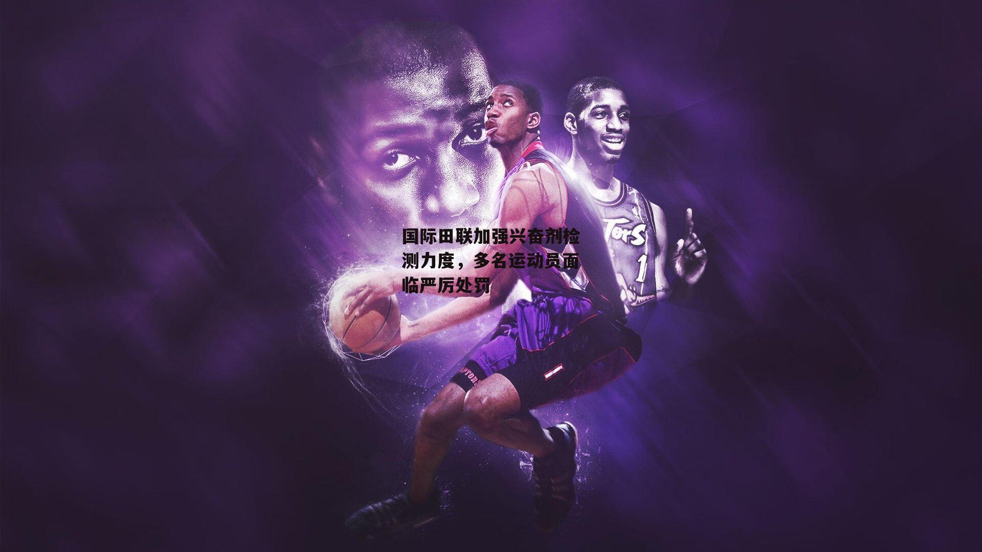 国际田联加强兴奋剂检测力度,多名运动员面临严厉处罚