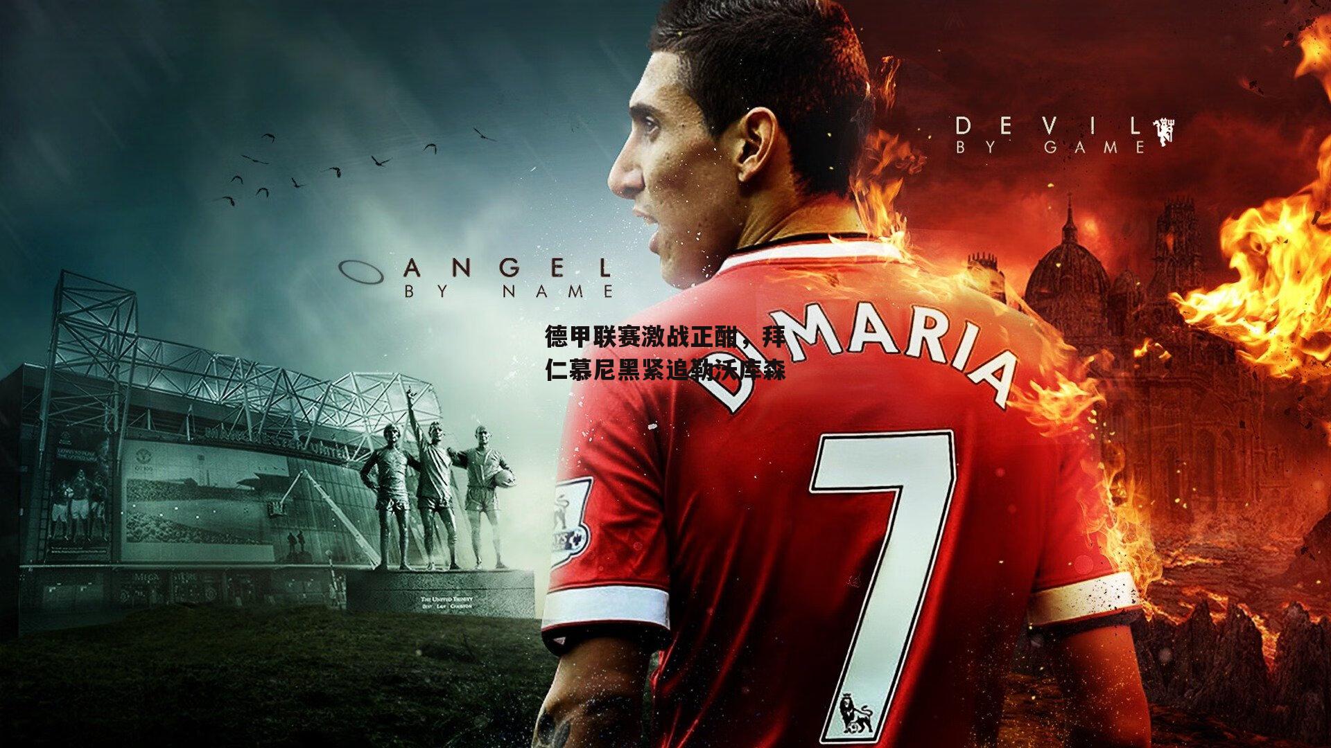 德甲联赛激战正酣,拜仁慕尼黑紧追勒沃库森